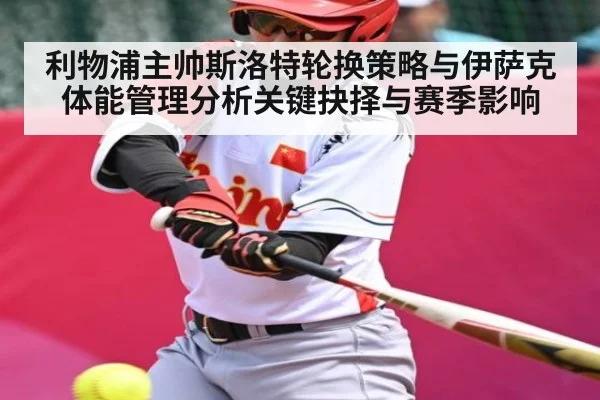 利物浦主帅斯洛特轮换策略与伊萨克体能管理分析关键抉择与赛季影响