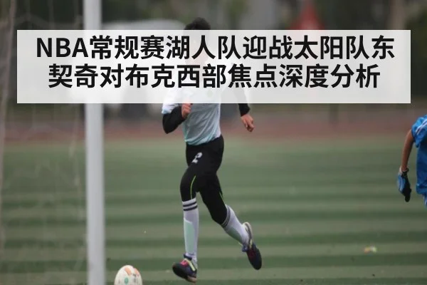 NBA常规赛湖人队迎战太阳队东契奇对布克西部焦点深度分析