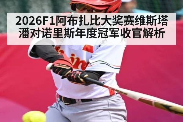 2026F1阿布扎比大奖赛维斯塔潘对诺里斯年度冠军收官解析