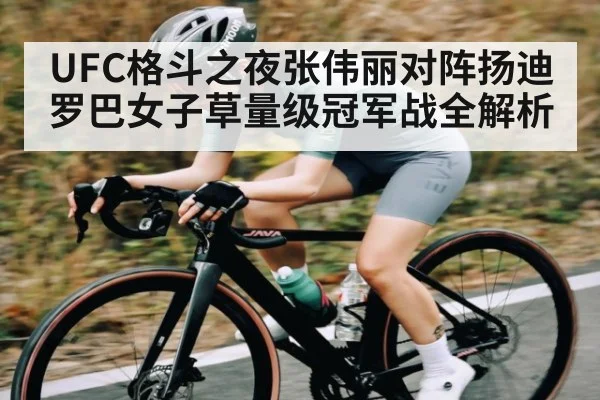 UFC格斗之夜张伟丽对阵扬迪罗巴女子草量级冠军战全解析